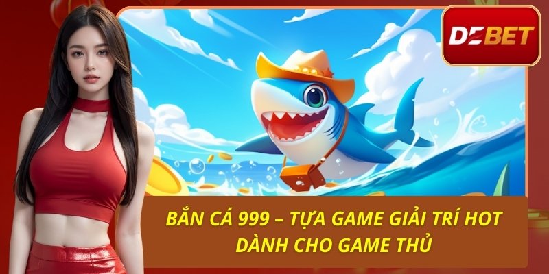 Bắn Cá 999 – Tựa Game Giải Trí Hot Dành Cho Game Thủ