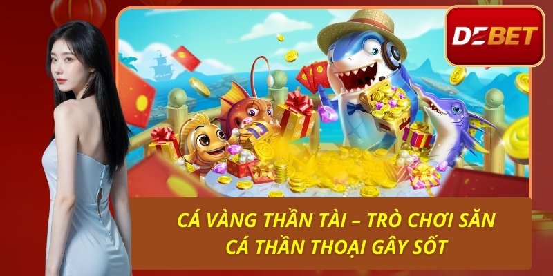 Cá Vàng Thần Tài – Trò Chơi Săn Cá Thần Thoại Gây Sốt