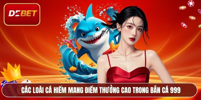 Các loài cá hiếm mang điểm thưởng cao trong bắn cá 999