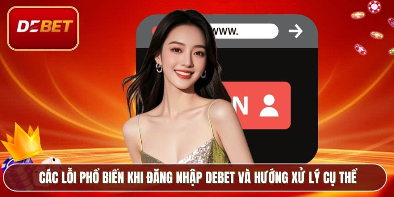 Các lỗi phổ biến khi đăng nhập Debet và hướng xử lý cụ thể