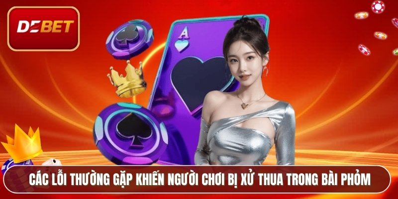 Cách Chơi Bài Phỏm - Hướng Dẫn Chuẩn Cho Cược Thủ Debet 3 Các lỗi thường gặp khiến người chơi bị xử thua trong bài phỏm