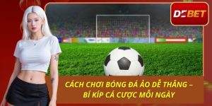 Cách Chơi Bóng Đá Ảo Dễ Thắng – Bí Kíp Cá Cược Mỗi Ngày