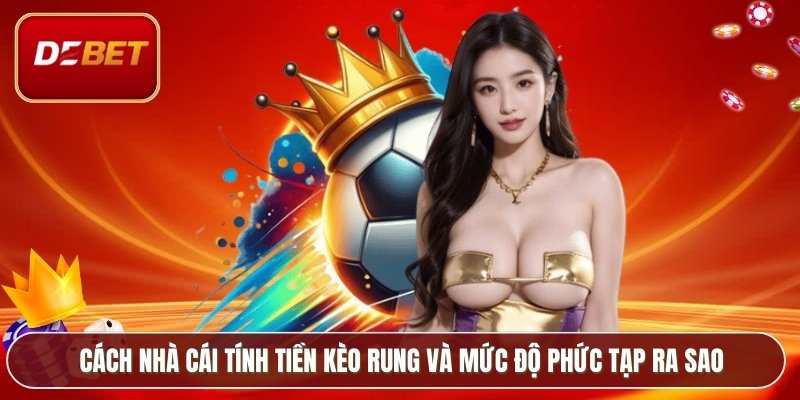 Kèo Rung Là Gì? Phân Tích Chi Tiết Cách Bắt Kèo 2026 3 Cách nhà cái tính tiền kèo rung và mức độ phức tạp ra sao