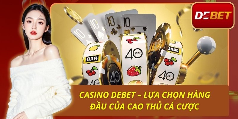 Casino Debet – Lựa Chọn Hàng Đầu Của Cao Thủ Cá Cược