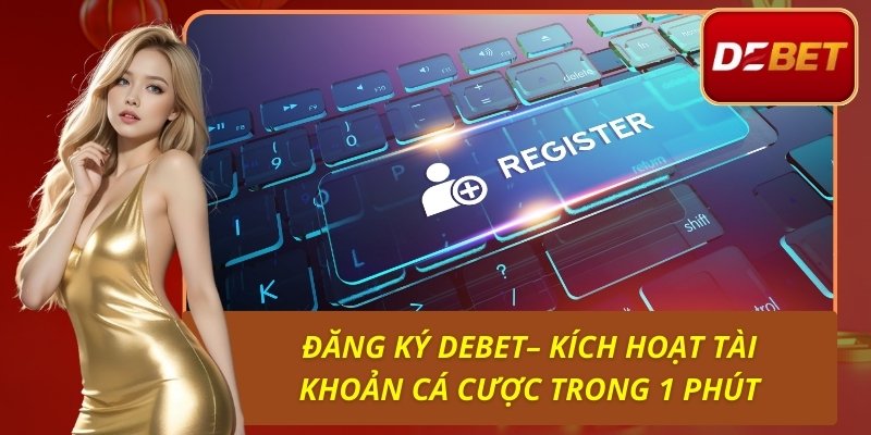 Đăng Ký Debet - Kích Hoạt Tài Khoản Cá Cược Trong 1 Phút 1 Đăng Ký Debet– Kích Hoạt Tài Khoản Cá Cược Trong 1 Phút