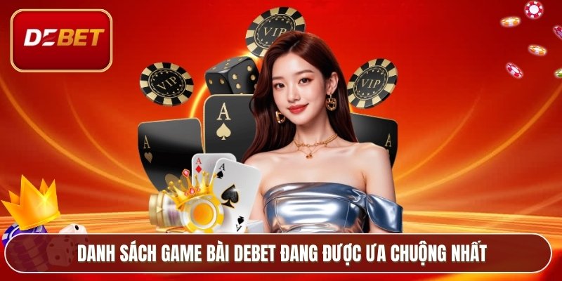 Game Bài Debet - Sân Chơi Giải Trí Hàng Đầu Việt Nam 3 Danh sách game bài Debet đang được ưa chuộng nhất