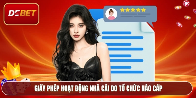 Giấy Phép Hoạt Động - Cơ Sở Pháp Lý Vững Chắc Của Debet 2 Giấy phép hoạt động nhà cái do tổ chức nào cấp