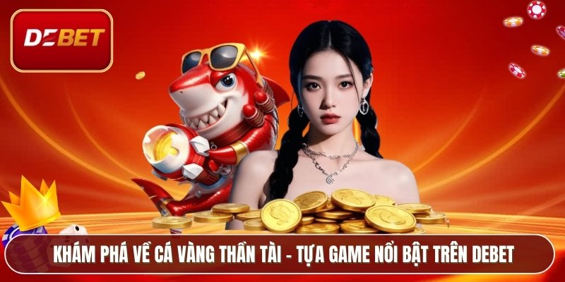 Khám phá về Cá Vàng Thần Tài – tựa game nổi bật trên Debet