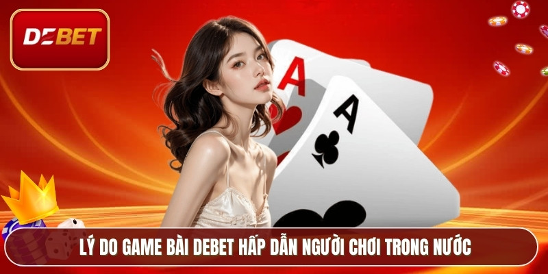 Game Bài Debet - Sân Chơi Giải Trí Hàng Đầu Việt Nam 2 Lý do game bài Debet hấp dẫn người chơi trong nước