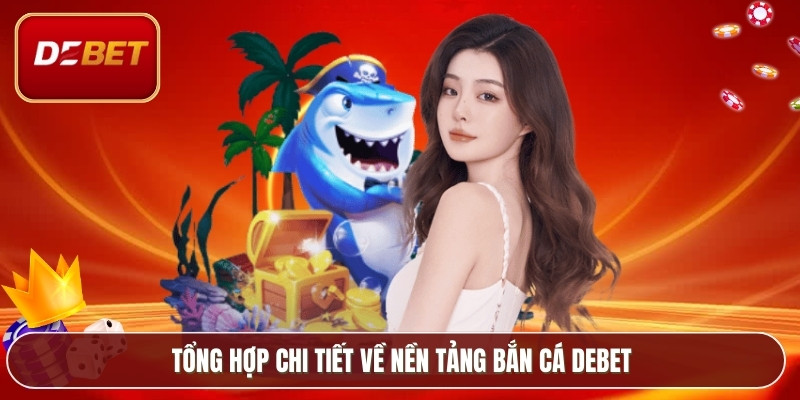 Tổng hợp chi tiết về nền tảng bắn cá Debet