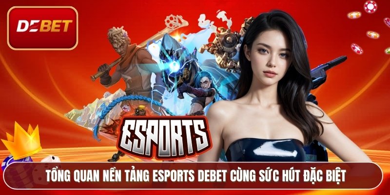 Tổng quan nền tảng Esports Debet cùng sức hút đặc biệt