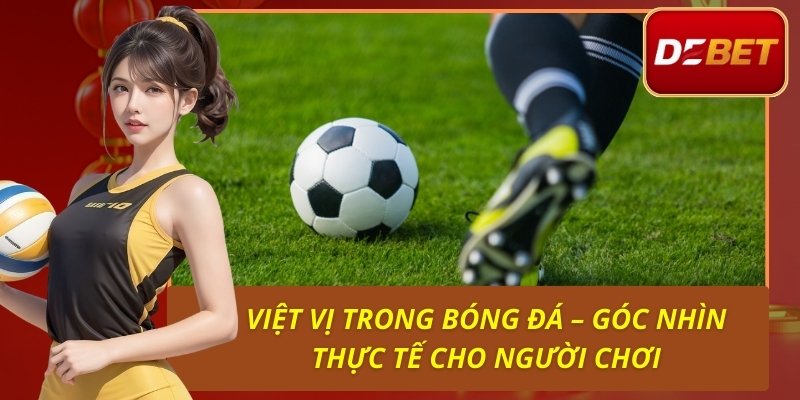 Việt Vị Trong Bóng Đá – Góc Nhìn Thực Tế Cho Người Chơi
